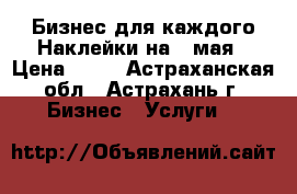 Бизнес для каждого Наклейки на 9 мая › Цена ­ 20 - Астраханская обл., Астрахань г. Бизнес » Услуги   